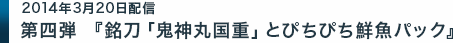 第四弾『銘刀「鬼神丸国重」とぴちぴち鮮魚パック』