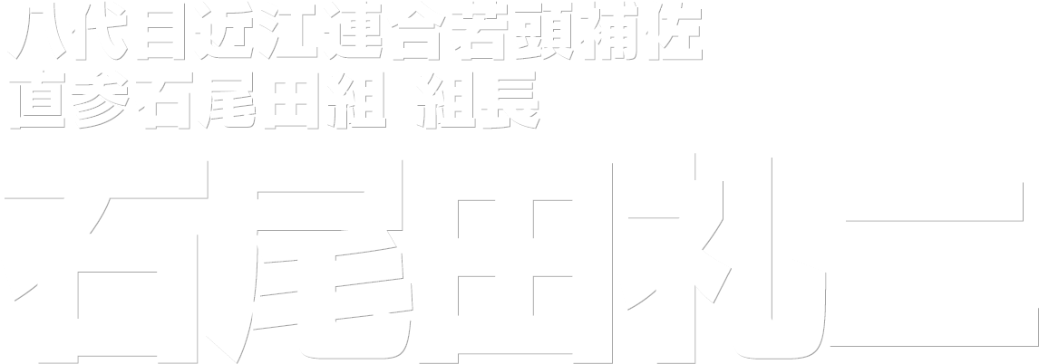 八代目近江連合若頭補佐 直参石尾田組 組長 石尾田礼二