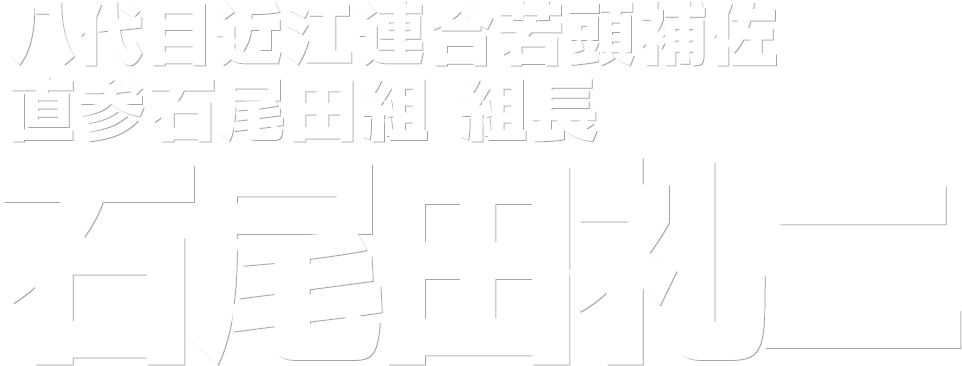 八代目近江連合若頭補佐 直参石尾田組 組長 石尾田礼二