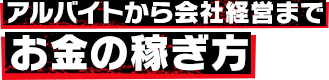 アルバイトから会社経営まで お金の稼ぎ方