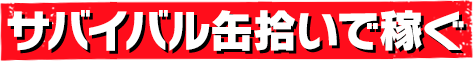 サバイバル缶拾いで稼ぐ