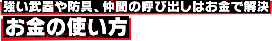 強い武器や防具、仲間の呼び出しはお金で解決 お金の使い方