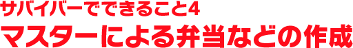 サバイバーでできること4 マスターによる弁当などの作成