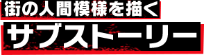 街の人間模様を描く サブストーリー