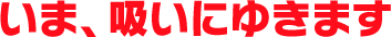 いま、吸いにゆきます