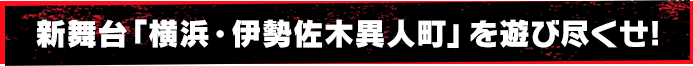 新舞台「横浜・伊勢佐木異人町」を遊び尽くせ!