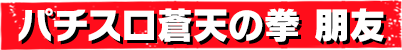 パチスロ蒼天の拳 朋友