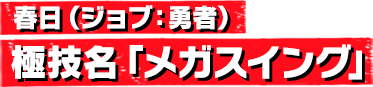 春日(ジョブ:勇者) 極技名「メガスイング」