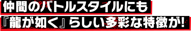仲間のバトルスタイルにも『龍が如く』らしい多彩な特徴が!