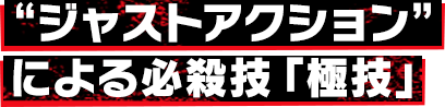 “ジャストアクション”による必殺技「極技」