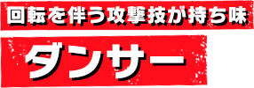 回転を伴う攻撃技が持ち味 ダンサー