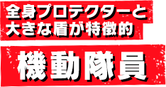 全身プロテクターと大きな盾が特徴的 機動隊員