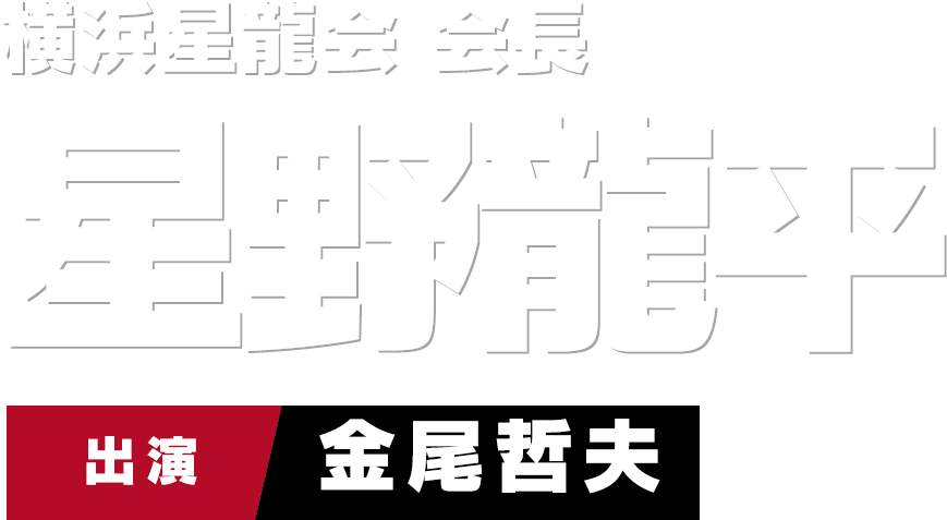 横浜星龍会 会長 星野龍平 出演　金尾哲夫