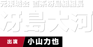 元東城会 直系冴島組組長 冴島大河　出演 小山力也