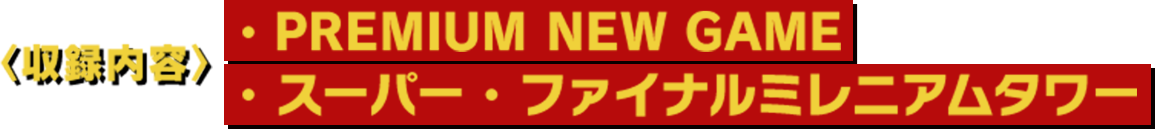 &lt;収録内容&gt; ・PREMIUM NEW GAME　・スーパー　・ファイナルミレニアムタワー