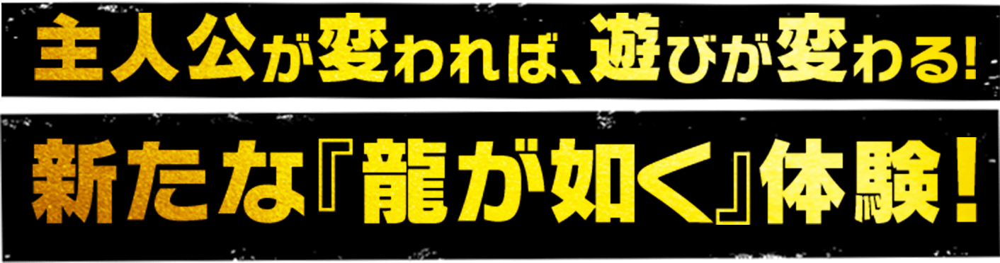 主人公が変われば、遊びが変わる!新たな『龍が如く』体験!