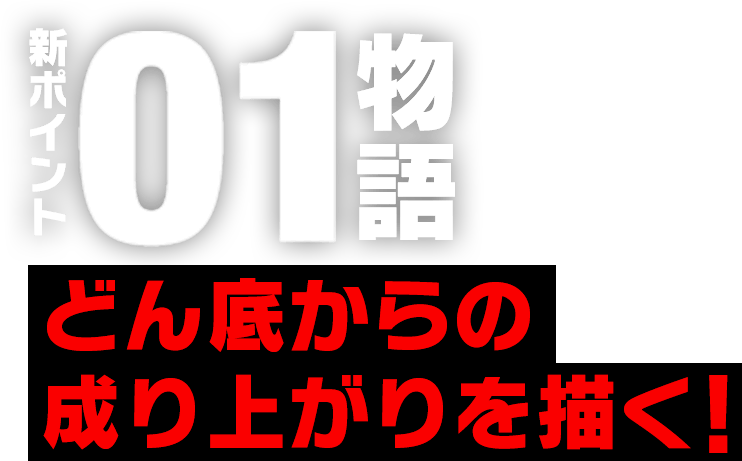 新ポイント01物語　どん底からの成り上がりを描く!
