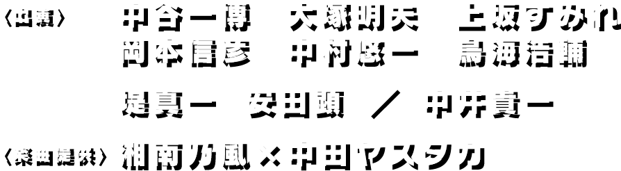 出演 中谷一博　大塚明夫　上坂すみれ 岡本信彦　中村悠一　鳥海浩輔 堤真一  安田顕  ／  中井貴一　楽曲提供 湘南乃風×中田ヤスタカ
