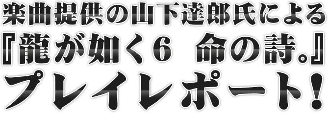 楽曲提供の山下達郎氏による『龍が如く6　命の詩。』プレイレポート