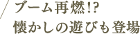 ブーム再燃！？懐かしの遊びも登場。